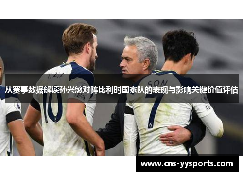 从赛事数据解读孙兴慜对阵比利时国家队的表现与影响关键价值评估