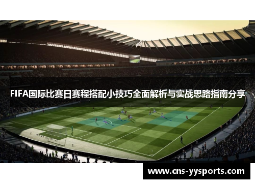 FIFA国际比赛日赛程搭配小技巧全面解析与实战思路指南分享 FIFA国际比赛日赛程搭配小技巧全面解析与实战思路指南分享