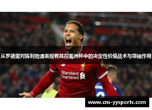 从罗德里对阵利物浦表现看其在美洲杯中的决定性价值战术与领袖作用 从罗德里对阵利物浦表现看其在美洲杯中的决定性价值战术与领袖作用