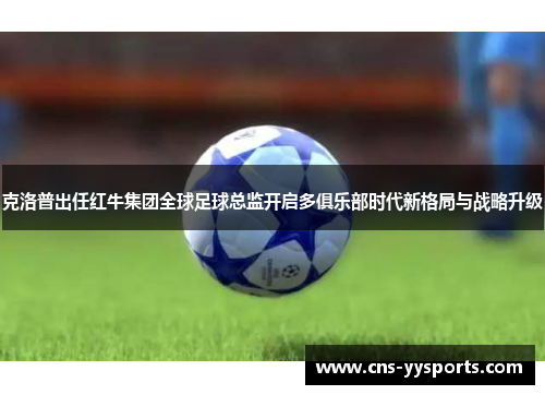 克洛普出任红牛集团全球足球总监开启多俱乐部时代新格局与战略升级