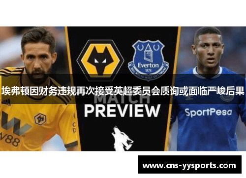埃弗顿因财务违规再次接受英超委员会质询或面临严峻后果