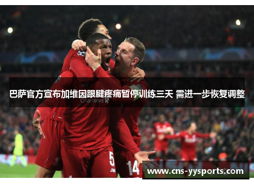 巴萨官方宣布加维因跟腱疼痛暂停训练三天 需进一步恢复调整