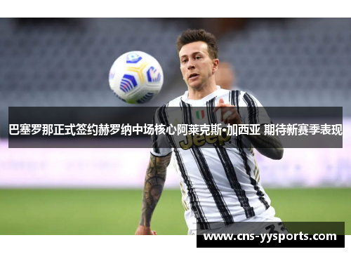 巴塞罗那正式签约赫罗纳中场核心阿莱克斯·加西亚 期待新赛季表现