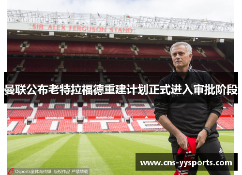 曼联公布老特拉福德重建计划正式进入审批阶段 曼联公布老特拉福德重建计划正式进入审批阶段