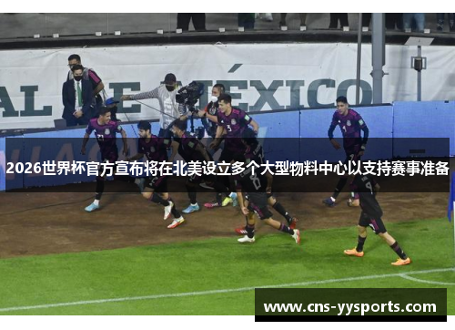 2026世界杯官方宣布将在北美设立多个大型物料中心以支持赛事准备 2026世界杯官方宣布将在北美设立多个大型物料中心以支持赛事准备