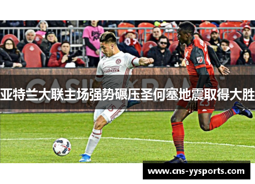 亚特兰大联主场强势碾压圣何塞地震取得大胜