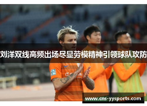 刘洋双线高频出场尽显劳模精神引领球队攻防 刘洋双线高频出场尽显劳模精神引领球队攻防