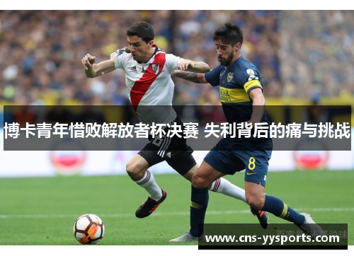 博卡青年惜败解放者杯决赛 失利背后的痛与挑战