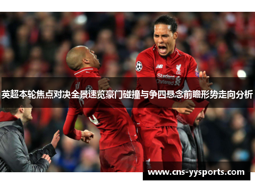 英超本轮焦点对决全景速览豪门碰撞与争四悬念前瞻形势走向分析