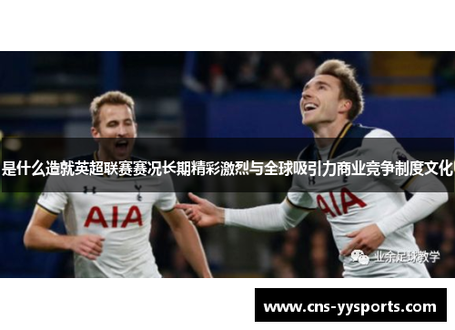 是什么造就英超联赛赛况长期精彩激烈与全球吸引力商业竞争制度文化