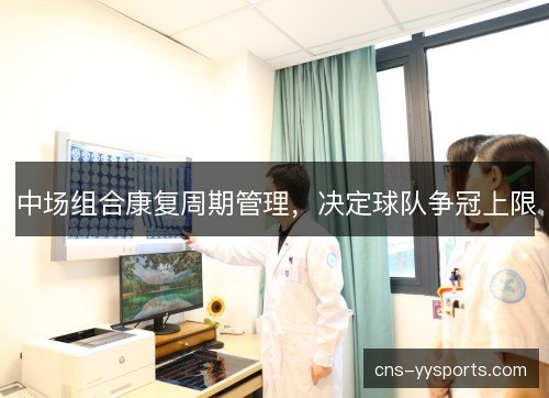 中场组合康复周期管理,决定球队争冠上限 中场组合康复周期管理,决定球队争冠上限