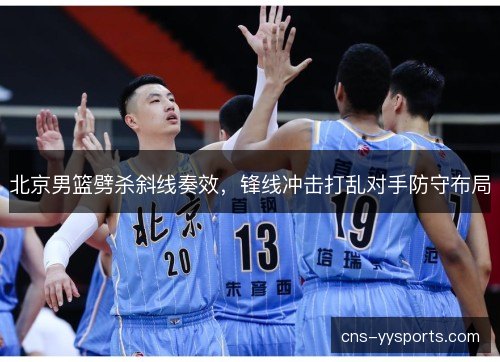 北京男篮劈杀斜线奏效，锋线冲击打乱对手防守布局