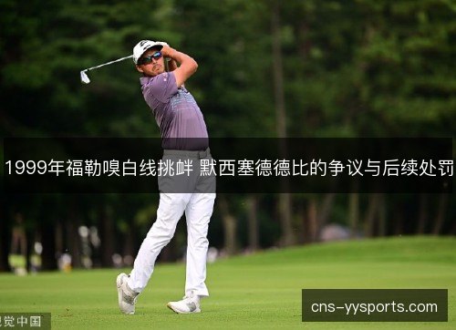 1999年福勒嗅白线挑衅 默西塞德德比的争议与后续处罚