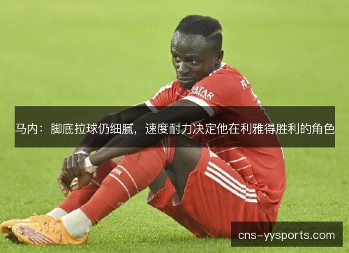 马内：脚底拉球仍细腻，速度耐力决定他在利雅得胜利的角色